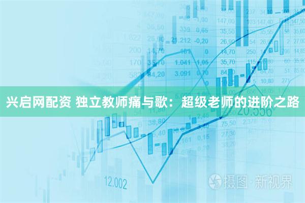 兴启网配资 独立教师痛与歌：超级老师的进阶之路