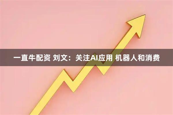 一直牛配资 刘文：关注AI应用 机器人和消费