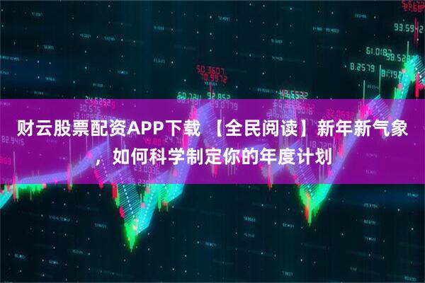 财云股票配资APP下载 【全民阅读】新年新气象，如何科学制定你的年度计划