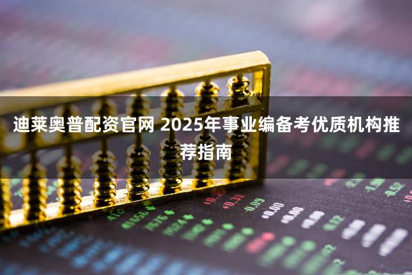 迪莱奥普配资官网 2025年事业编备考优质机构推荐指南