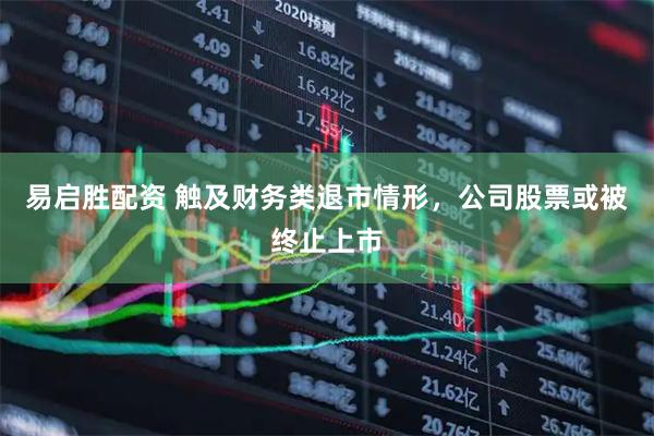 易启胜配资 触及财务类退市情形，公司股票或被终止上市