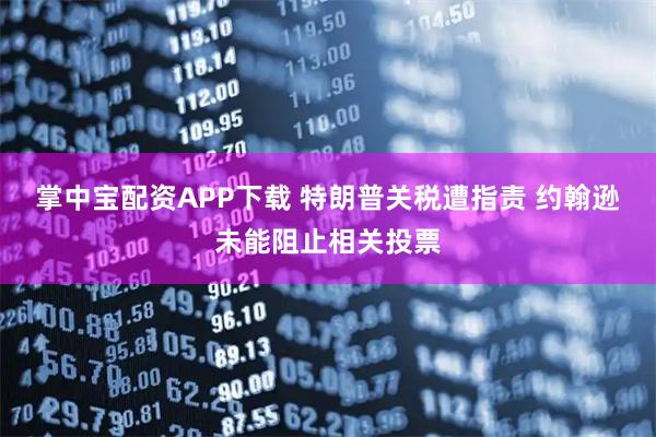 掌中宝配资APP下载 特朗普关税遭指责 约翰逊未能阻止相关投票