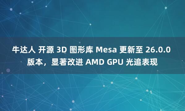 牛达人 开源 3D 图形库 Mesa 更新至 26.0.0 版本，显著改进 AMD GPU 光追表现
