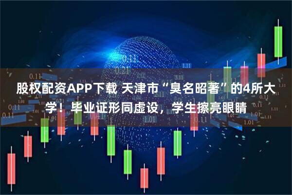 股权配资APP下载 天津市“臭名昭著”的4所大学！毕业证形同虚设，学生擦亮眼睛